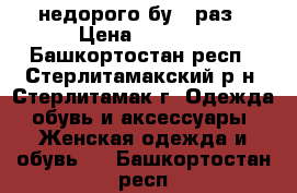 недорого бу 1 раз › Цена ­ 2 000 - Башкортостан респ., Стерлитамакский р-н, Стерлитамак г. Одежда, обувь и аксессуары » Женская одежда и обувь   . Башкортостан респ.